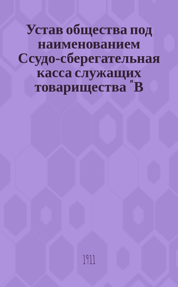 Устав общества под наименованием Ссудо-сберегательная касса служащих товарищества "В.Г. Пономарев и П.П. Рыжов" в Харькове