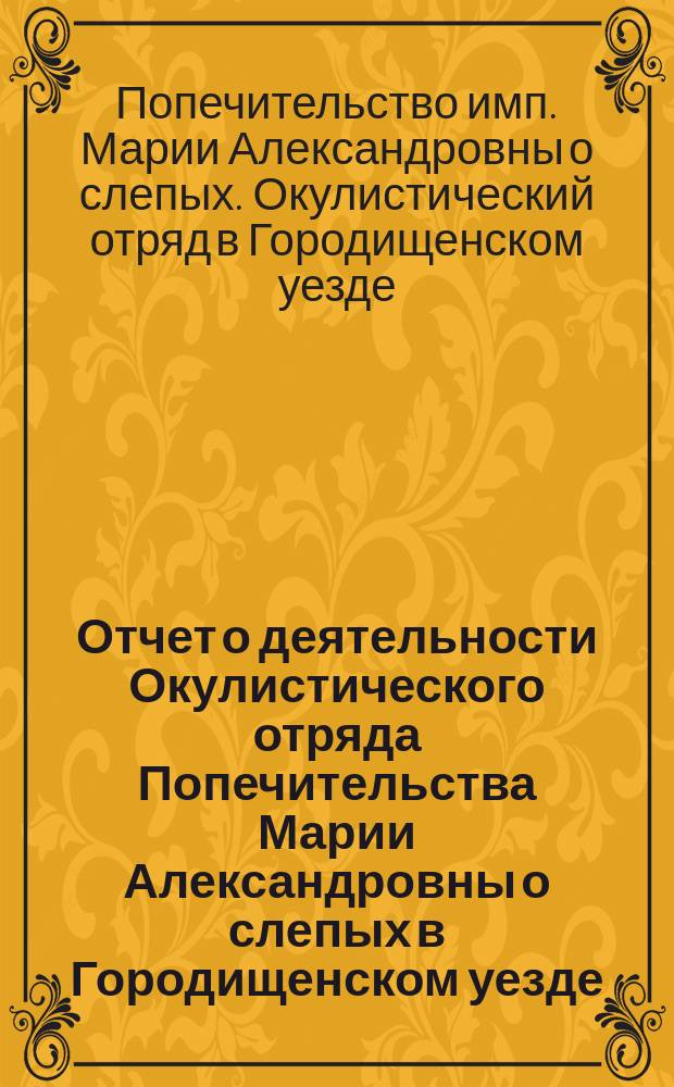 Отчет о деятельности Окулистического отряда Попечительства Марии Александровны о слепых в Городищенском уезде...