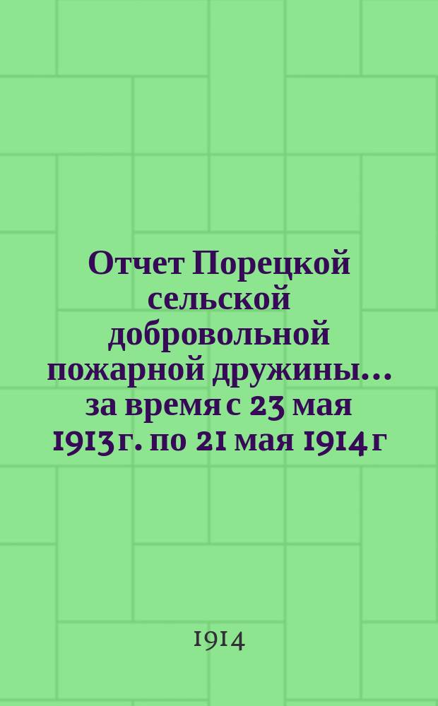 Отчет Порецкой сельской добровольной пожарной дружины... ... за время с 23 мая 1913 г. по 21 мая 1914 г.