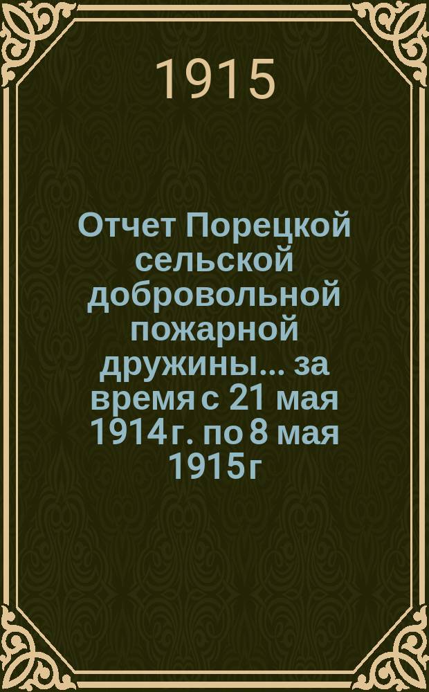 Отчет Порецкой сельской добровольной пожарной дружины... ... за время с 21 мая 1914 г. по 8 мая 1915 г.
