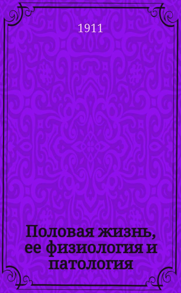 Половая жизнь, ее физиология и патология : Очерк анатомии, физиологии, патологии и терапии мужских органов размножения для врачей, юристов, родителей и воспитателей