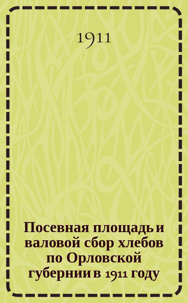 Посевная площадь и валовой сбор хлебов по Орловской губернии в 1911 году