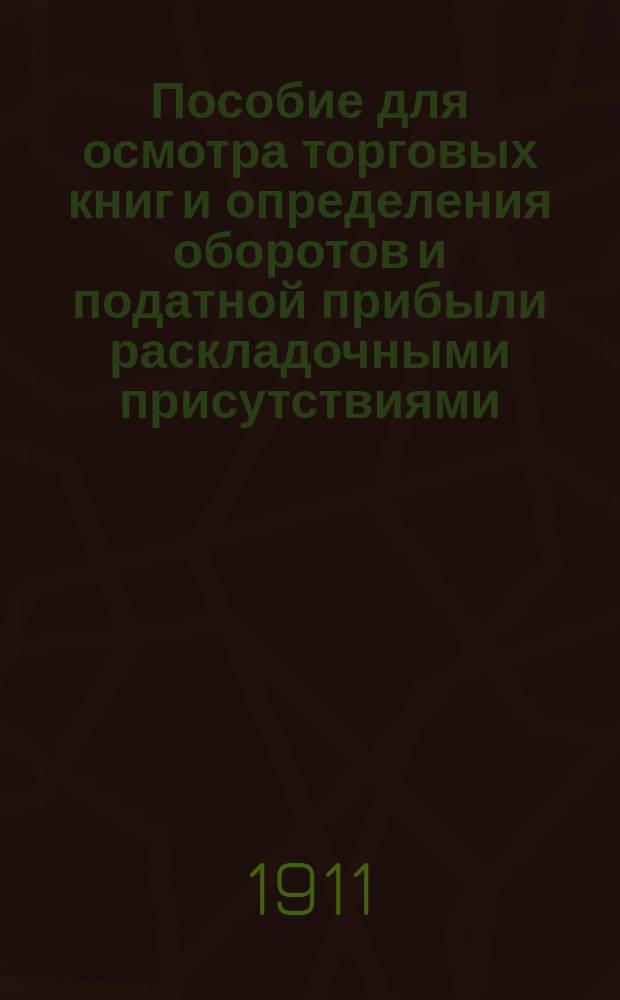 Пособие для осмотра торговых книг и определения оборотов и податной прибыли раскладочными присутствиями