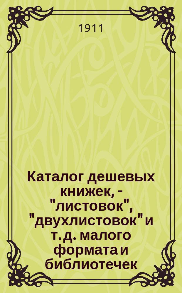 Каталог дешевых книжек, - "листовок", "двухлистовок" и т. д. малого формата и библиотечек, составленных из этих книжек