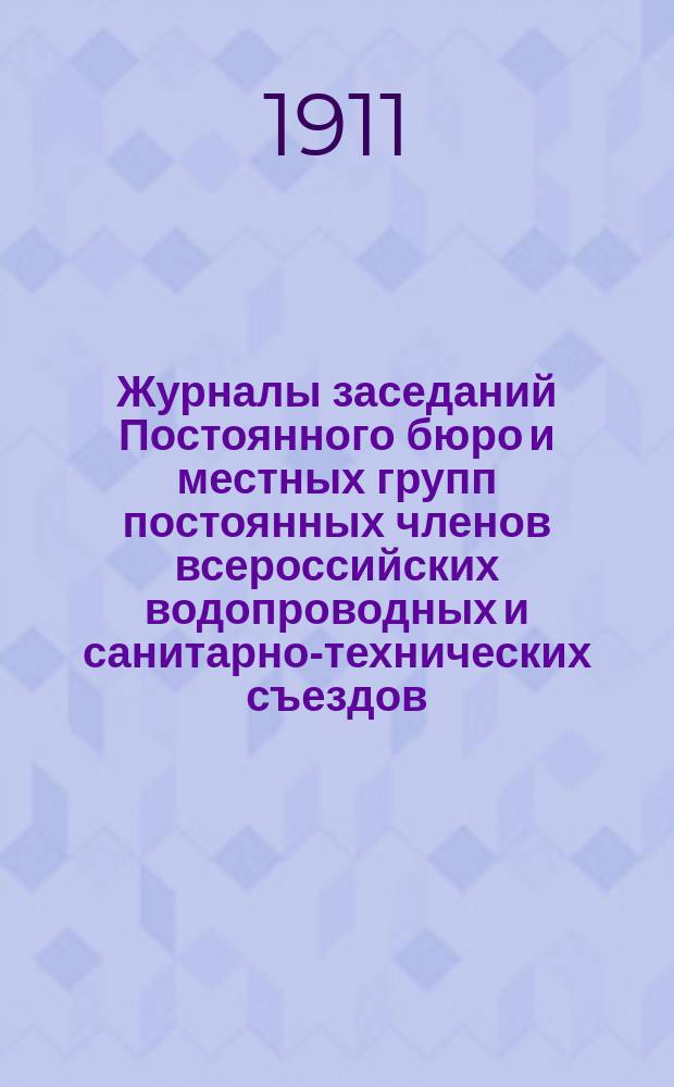 Журналы заседаний Постоянного бюро и местных групп постоянных членов всероссийских водопроводных и санитарно-технических съездов