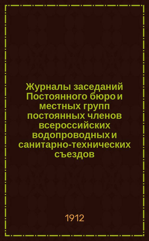 Журналы заседаний Постоянного бюро и местных групп постоянных членов всероссийских водопроводных и санитарно-технических съездов. № 6. Апрель 1912 г.