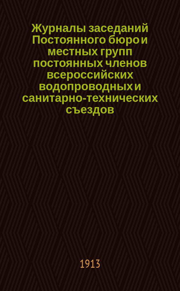 Журналы заседаний Постоянного бюро и местных групп постоянных членов всероссийских водопроводных и санитарно-технических съездов. № 10. Январь 1913 г.