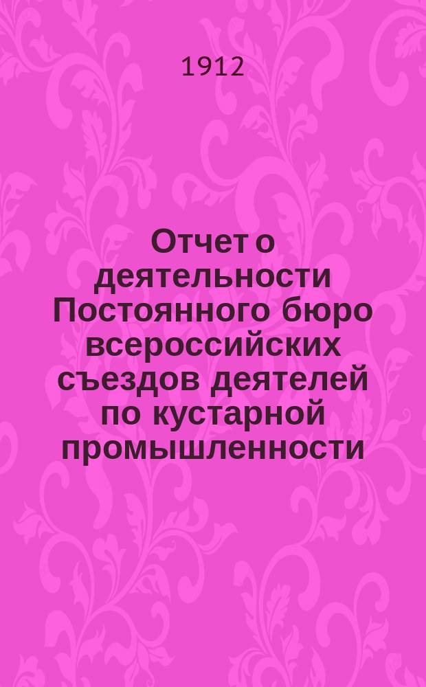 Отчет о деятельности Постоянного бюро всероссийских съездов деятелей по кустарной промышленности... ... за 1911 г.