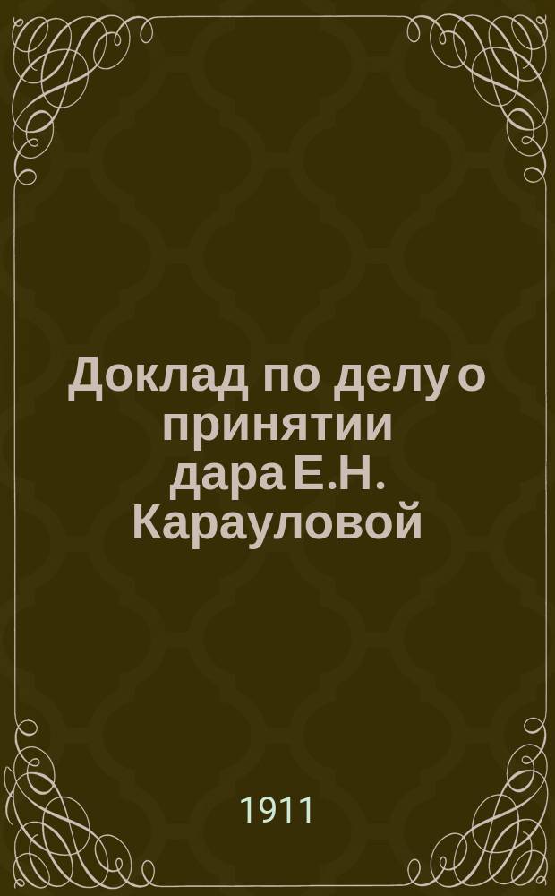 Доклад по делу о принятии дара Е.Н. Карауловой : Заседания 15 дек. и 25 янв. 1911 г