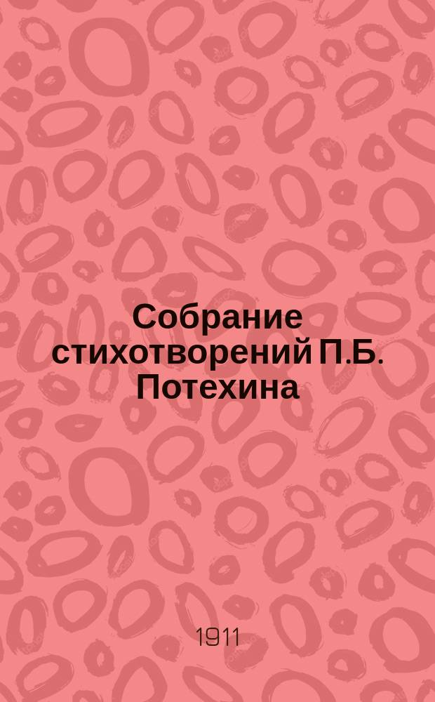Собрание стихотворений П.Б. Потехина : С биогр. очерком