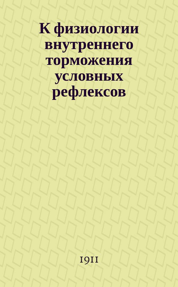 К физиологии внутреннего торможения условных рефлексов : Дис. на степ. д-ра мед