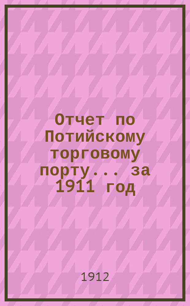 Отчет по Потийскому торговому порту... ... за 1911 год