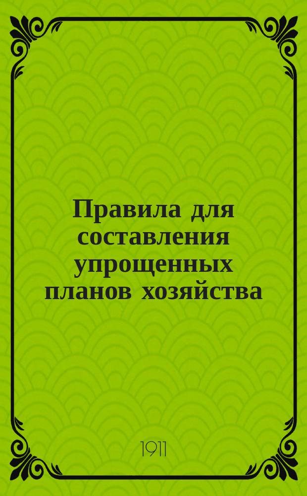 Правила для составления упрощенных планов хозяйства : Утв. министром земледелия и гос. имуществ 20 июня 1903 г.