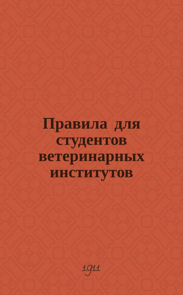Правила для студентов ветеринарных институтов : Утв. г. министром нар. просвещения 27 июня 1903 г