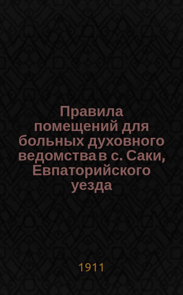 Правила помещений для больных духовного ведомства в с. Саки, Евпаторийского уезда : Утв. 10 мая 1911 г.
