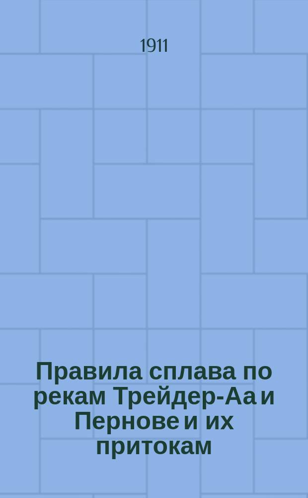 Правила сплава по рекам Трейдер-Аа и Пернове и их притокам : Утв. 14 февр. 1911 г.