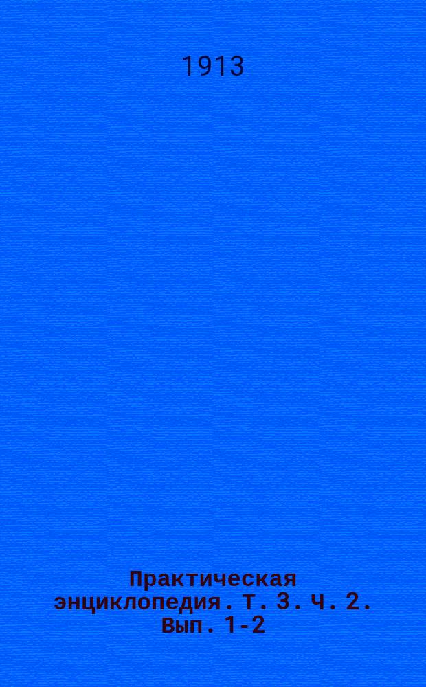 Практическая энциклопедия. Т. 3. [Ч. 2]. [Вып. 1-2 : Занятия и ремесла. Сельское хозяйство. Ветеринария]