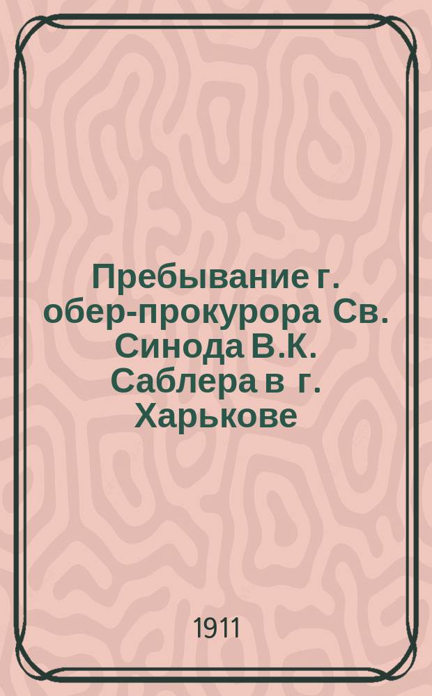 Пребывание г. обер-прокурора Св. Синода В.К. Саблера в г. Харькове