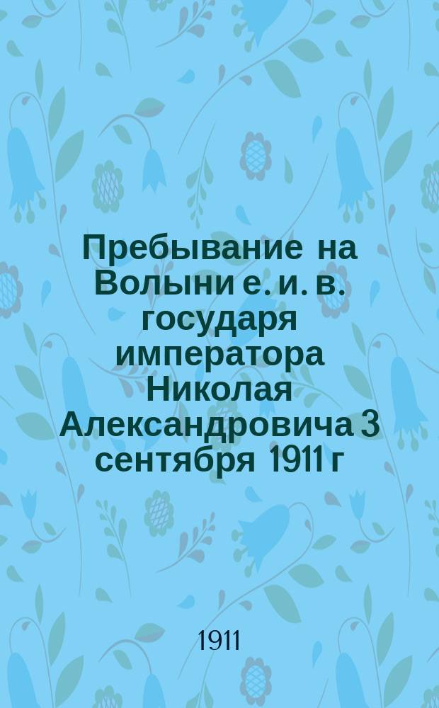 Пребывание на Волыни е. и. в. государя императора Николая Александровича 3 сентября 1911 г.