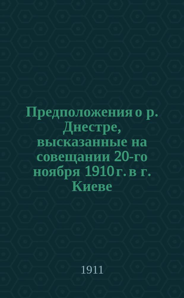 Предположения о р. Днестре, высказанные на совещании 20-го ноября 1910 г. в г. Киеве