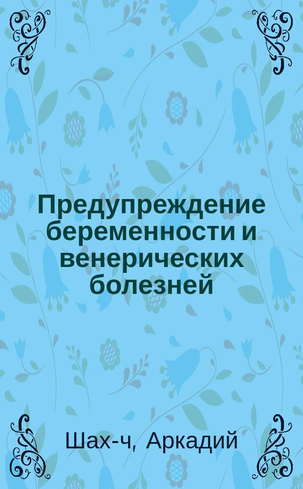 Предупреждение беременности и венерических болезней : По Форелю, Блоху, Роллендеру и др.