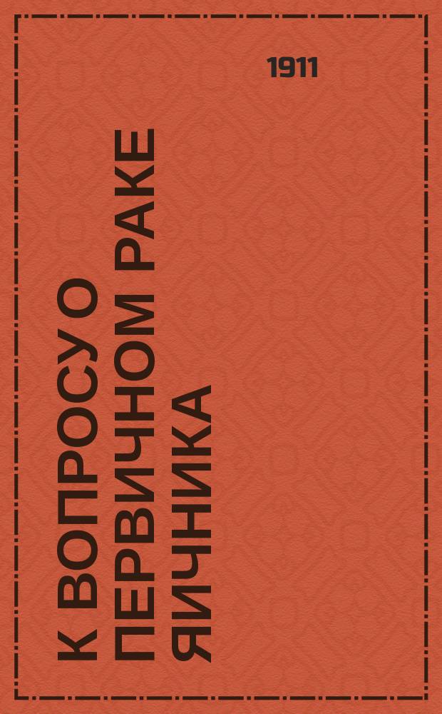 К вопросу о первичном раке яичника : (Доложено в заседании Акушер.-гинекол. о-ва 27 нояб. 1910 г.)