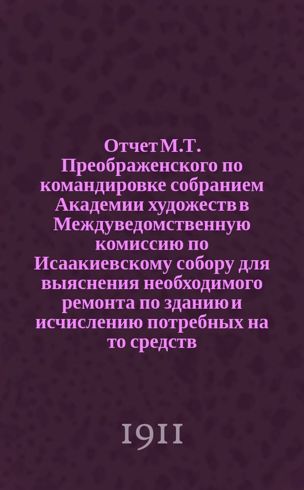 Отчет М.Т. Преображенского по командировке собранием Академии художеств в Междуведомственную комиссию по Исаакиевскому собору для выяснения необходимого ремонта по зданию и исчислению потребных на то средств