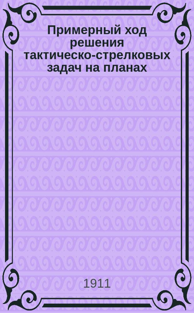 Примерный ход решения тактическо-стрелковых задач на планах : (Без учета действительности огня и правил стрельбы, что должен требовать руководитель от решающих задачу, вводя им доп. данные)