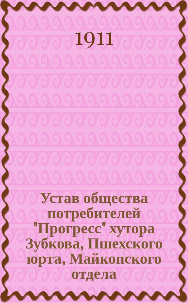 Устав общества потребителей "Прогресс" хутора Зубкова, Пшехского юрта, Майкопского отдела, Куб. обл.