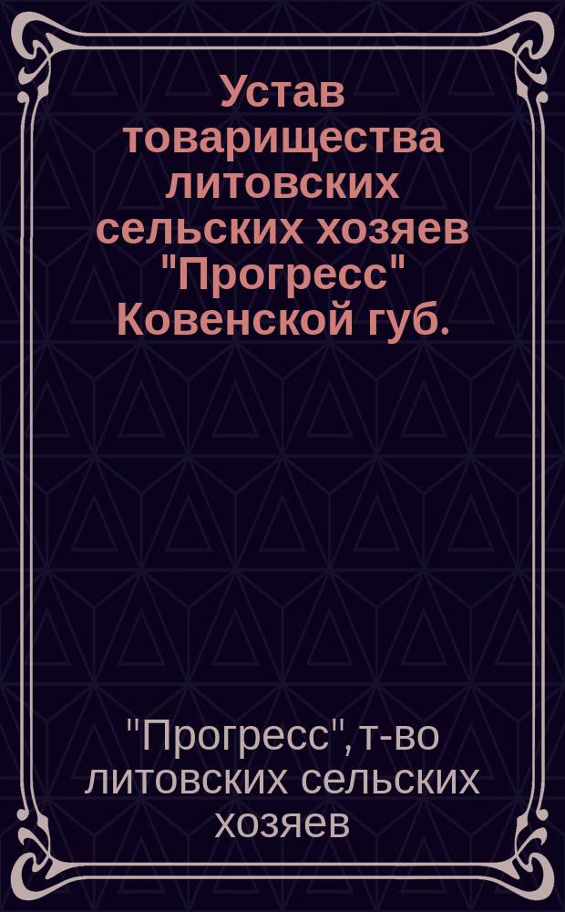 Устав товарищества литовских сельских хозяев "Прогресс" Ковенской губ. : Утв. 5 марта 1914 г.