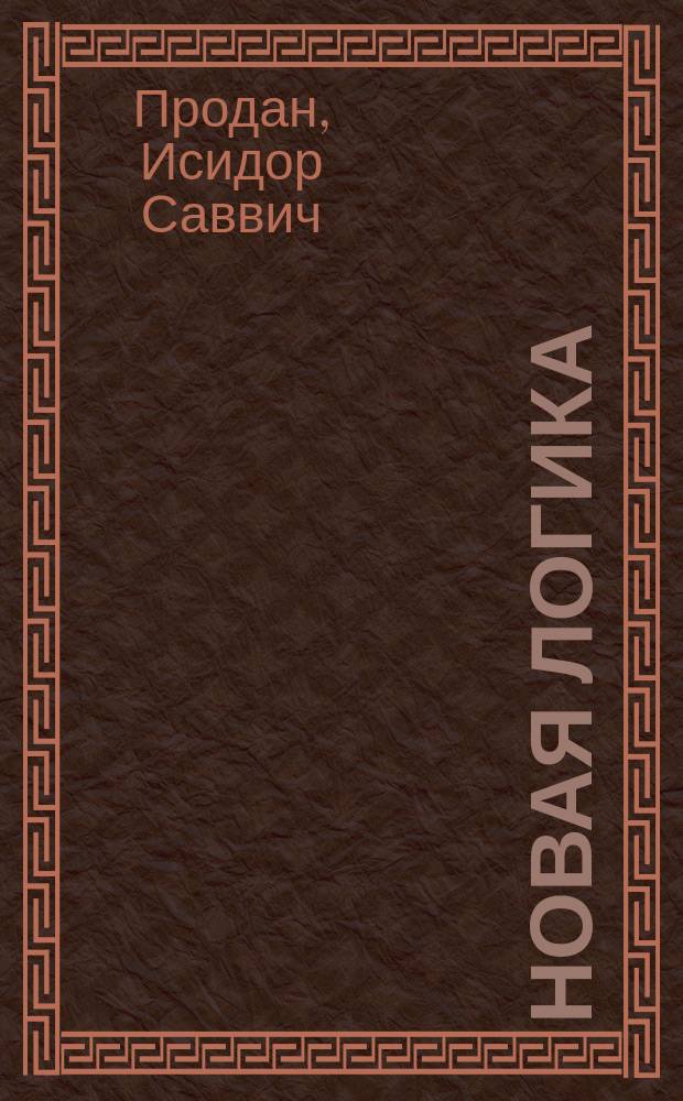 Новая логика : Крит. исслед. и разъясн. новых и старых заблуждений и ошибок