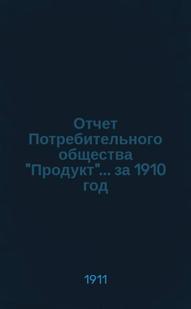 Отчет Потребительного общества "Продукт"... ... за 1910 год