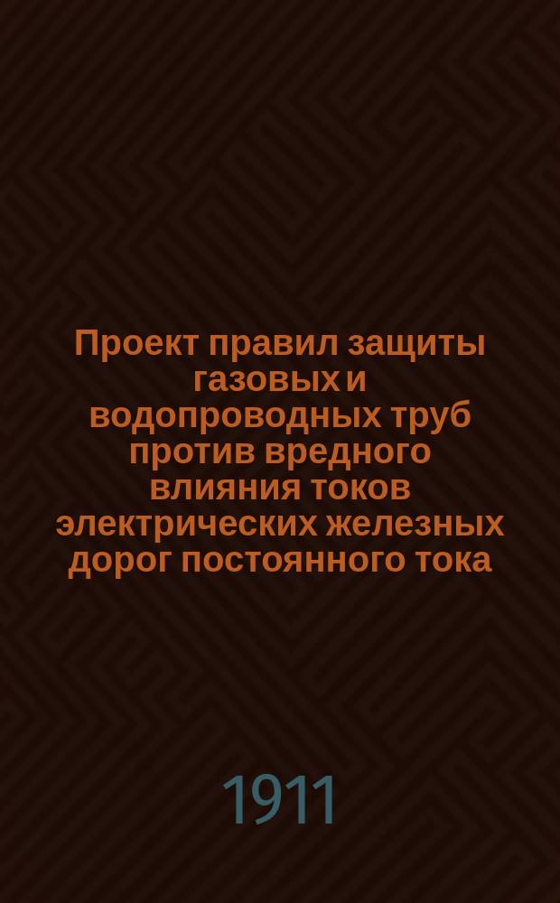 Проект правил защиты газовых и водопроводных труб против вредного влияния токов электрических железных дорог постоянного тока, пользующихся рельсами как обратным проводом