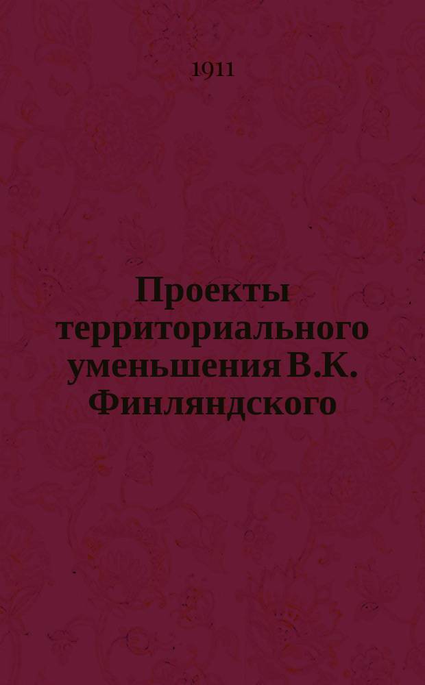 Проекты территориального уменьшения В.К. Финляндского : Очерк неизвестного автора : Статья из сборника "Juridiskt album", изд. Robert Lagus, andra serien, häftet I, Helsingfors, 1862 : Пер. со швед