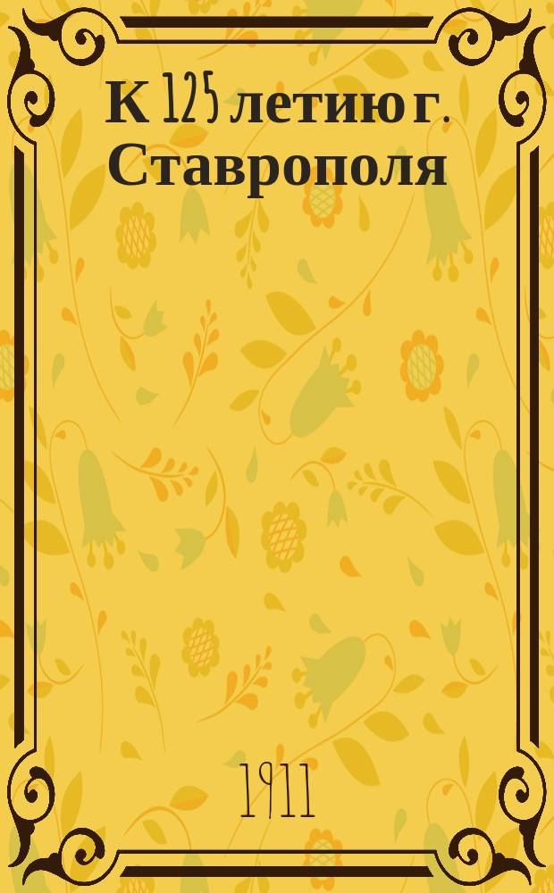 К 125 летию г. Ставрополя (на Кавказе)