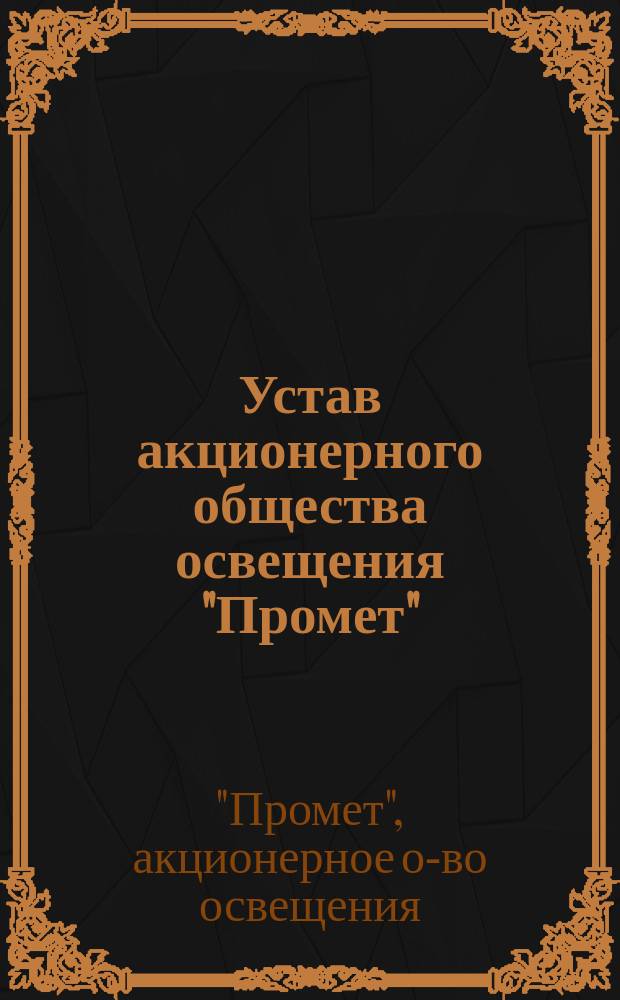 Устав акционерного общества освещения "Промет" : Утв. 19 мая 1911 г.