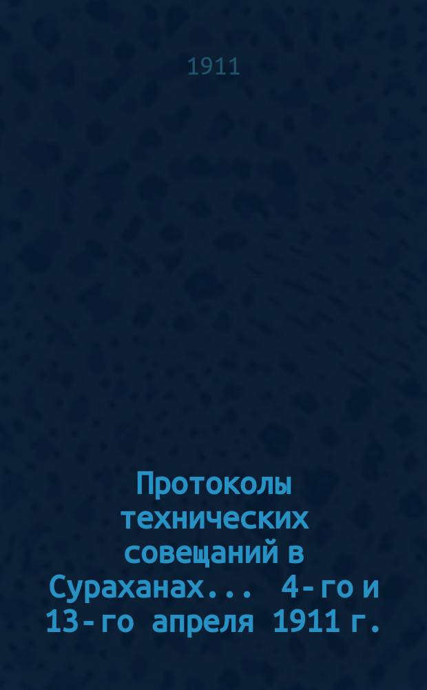 Протоколы технических совещаний в Сураханах... ... 4-го и 13-го апреля 1911 г.