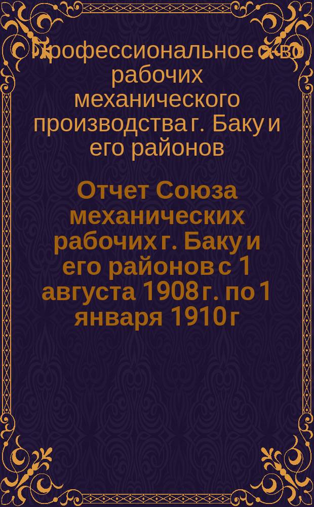 Отчет Союза механических рабочих г. Баку и его районов с 1 августа 1908 г. по 1 января 1910 г. (т. е. за 17 месяцев)
