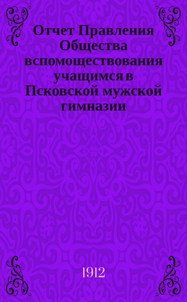 Отчет Правления Общества вспомоществования учащимся в Псковской мужской гимназии... ... за 1911 год