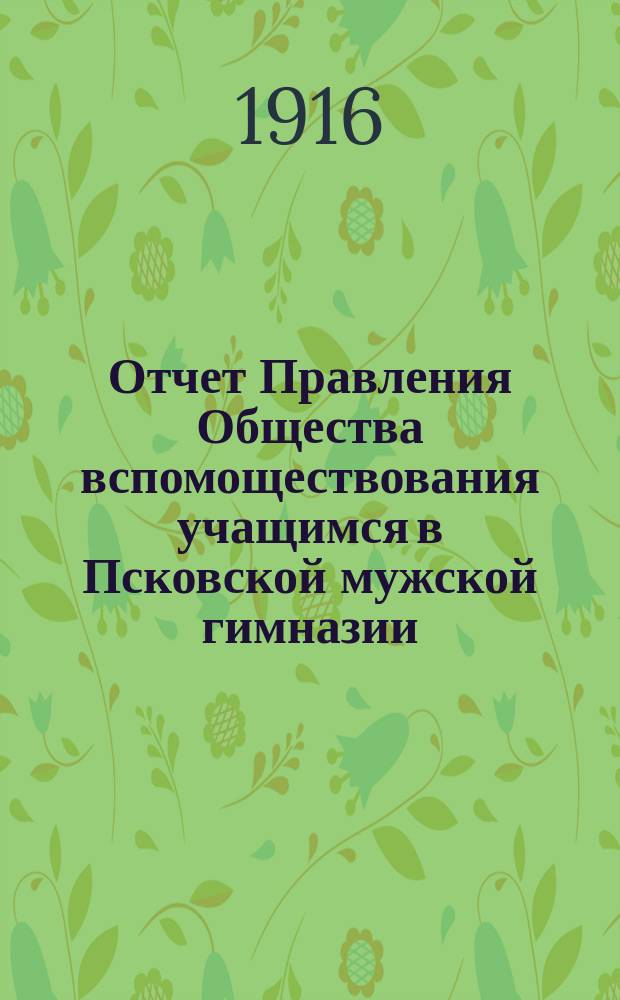 Отчет Правления Общества вспомоществования учащимся в Псковской мужской гимназии... ... за 1915 год
