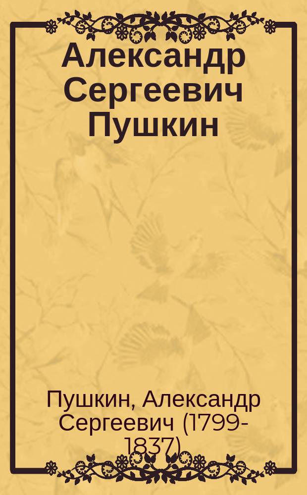 ... Александр Сергеевич Пушкин : Сб. произведений в крат. биогр. очерком