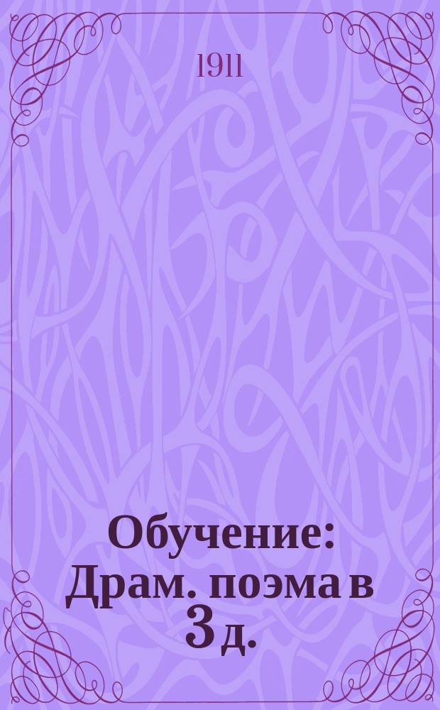 Обучение : Драм. поэма в 3 д. : С прил. ст. С. Пшибышевского "О драме и сцене"