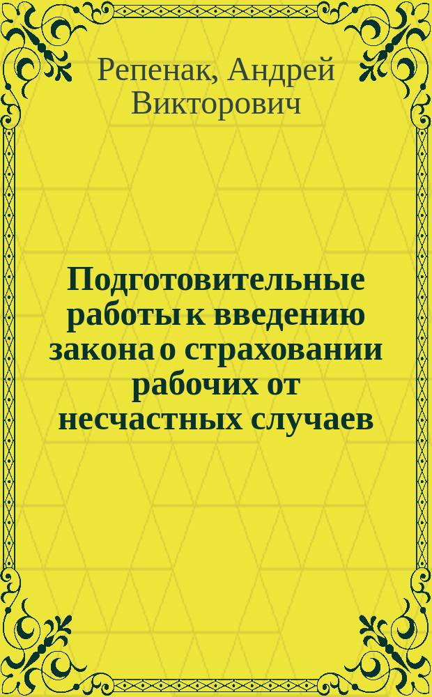 Подготовительные работы к введению закона о страховании рабочих от несчастных случаев : Докл. на 1 Всерос. съезде представителей льняного дела 3-6 янв. 1911 г.