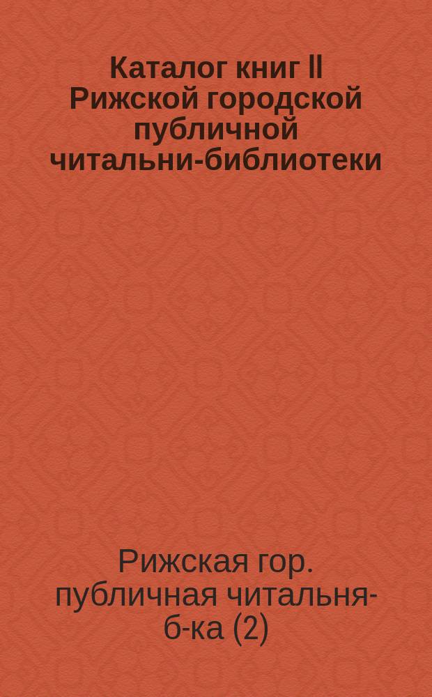 Каталог книг II Рижской городской публичной читальни-библиотеки : 1911. 1