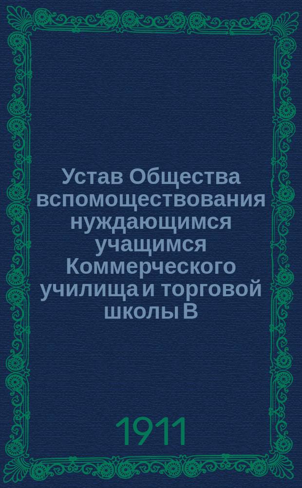 Устав Общества вспомоществования нуждающимся учащимся Коммерческого училища и торговой школы В.Я. Олава, в гор. Риге