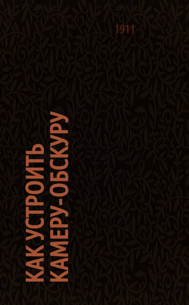 Как устроить камеру-обскуру : С прил. листа с черт. камеры-обскуры