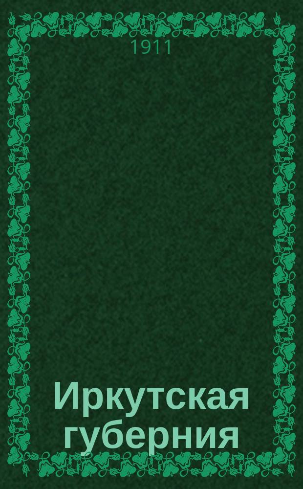 Иркутская губерния : (Сведения для ходоков и переселенцев)