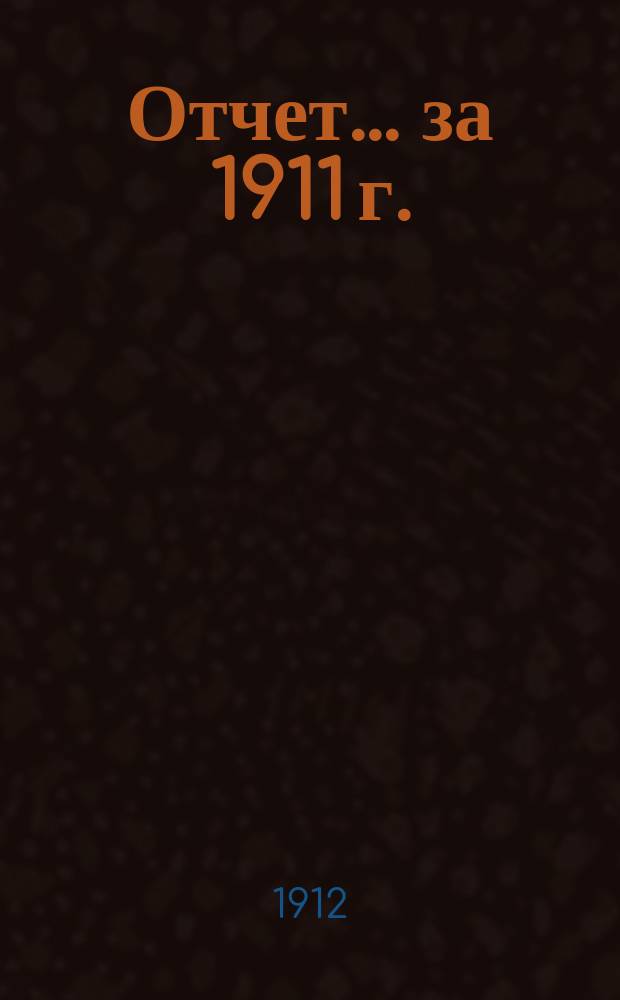 Отчет... ... за 1911 г.