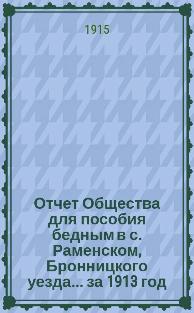 Отчет Общества для пособия бедным в с. Раменском, Бронницкого уезда... ... за 1913 год