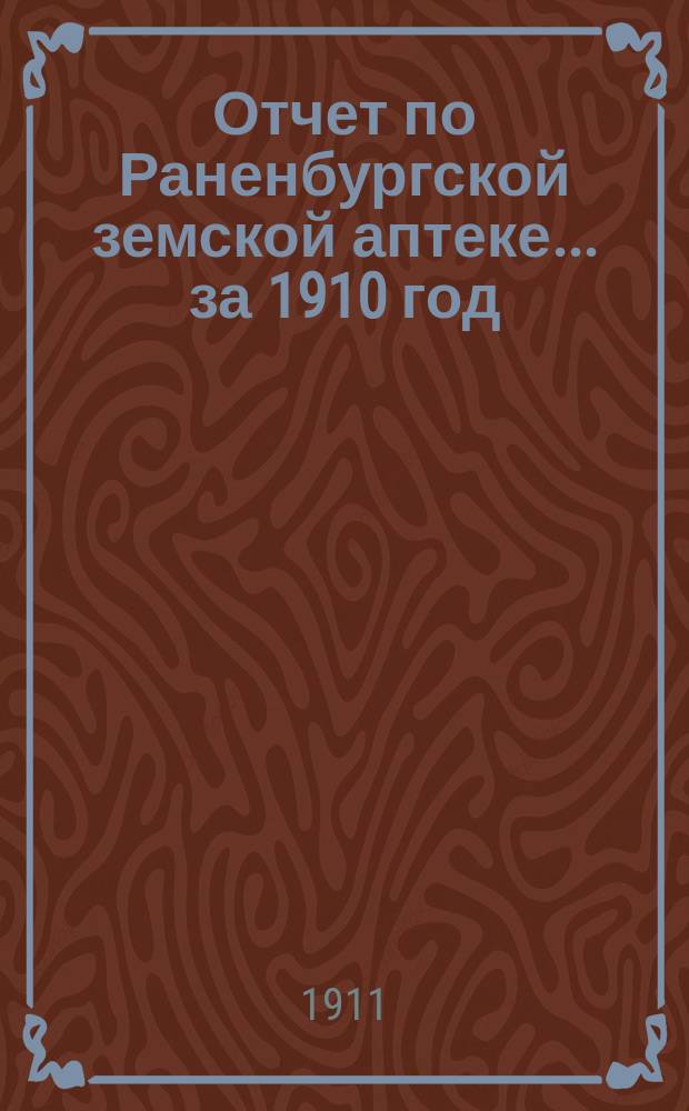Отчет по Раненбургской земской аптеке... ... за 1910 год